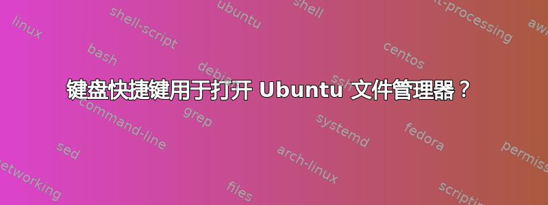 键盘快捷键用于打开 Ubuntu 文件管理器？