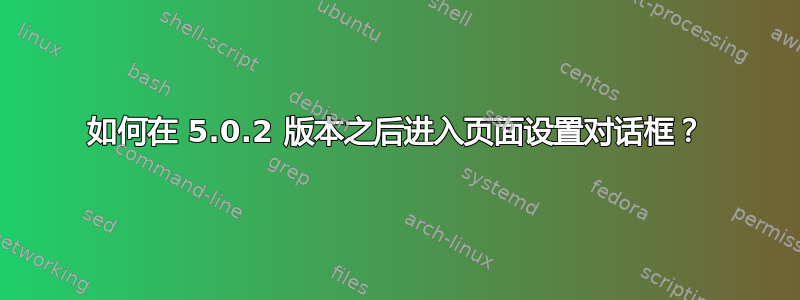 如何在 5.0.2 版本之后进入页面设置对话框？