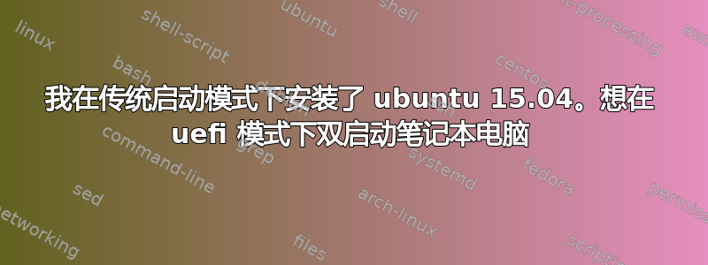 我在传统启动模式下安装了 ubuntu 15.04。想在 uefi 模式下双启动笔记本电脑