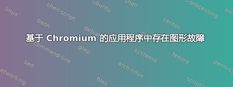 基于 Chromium 的应用程序中存在图形故障