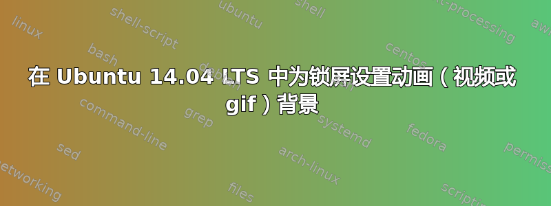 在 Ubuntu 14.04 LTS 中为锁屏设置动画（视频或 gif）背景