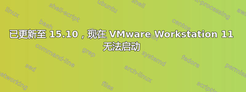 已更新至 15.10，现在 VMware Workstation 11 无法启动