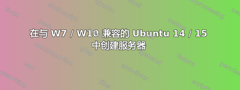 在与 W7 / W10 兼容的 Ubuntu 14 / 15 中创建服务器