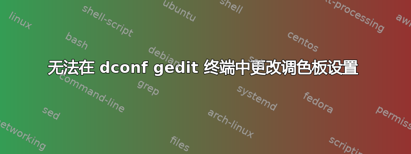 无法在 dconf gedit 终端中更改调色板设置