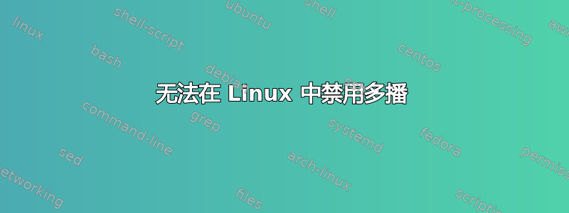 无法在 Linux 中禁用多播