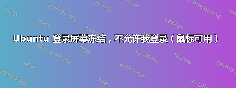 Ubuntu 登录屏幕冻结，不允许我登录（鼠标可用）