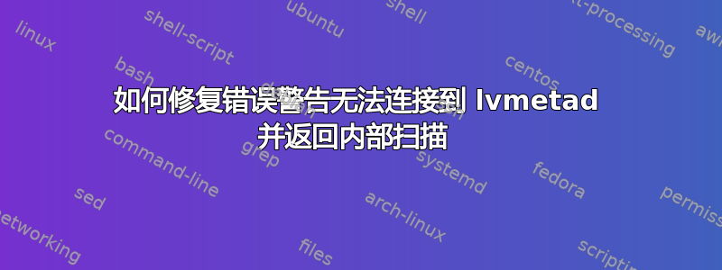 如何修复错误警告无法连接到 lvmetad 并返回内部扫描 