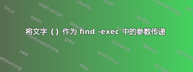 将文字 {} 作为 find -exec 中的参数传递