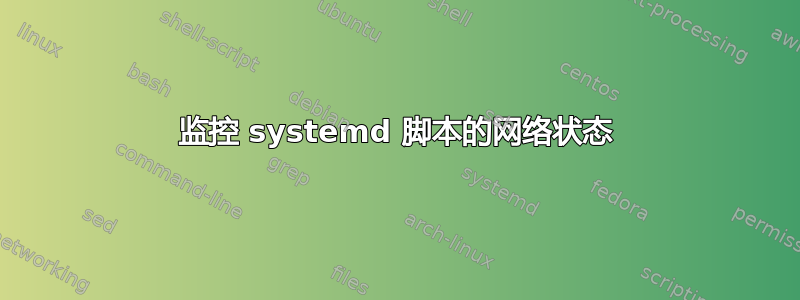 监控 systemd 脚本的网络状态