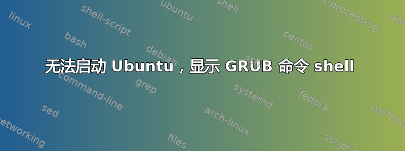 无法启动 Ubuntu，显示 GRUB 命令 shell