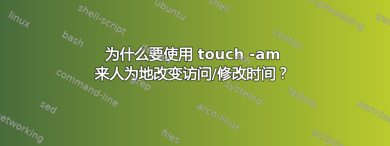 为什么要使用 touch -am 来人为地改变访问/修改时间？