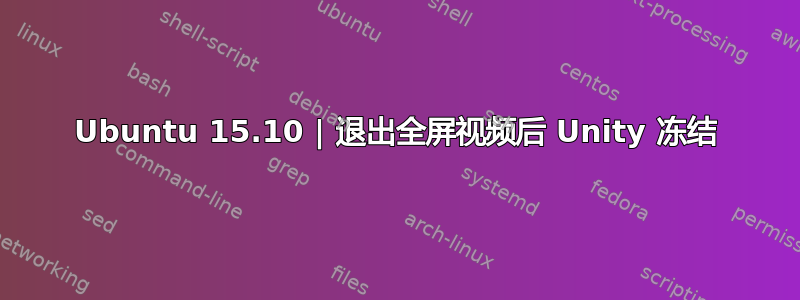 Ubuntu 15.10 | 退出全屏视频后 Unity 冻结