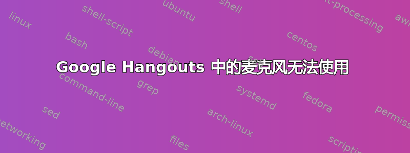 Google Hangouts 中的麦克风无法使用