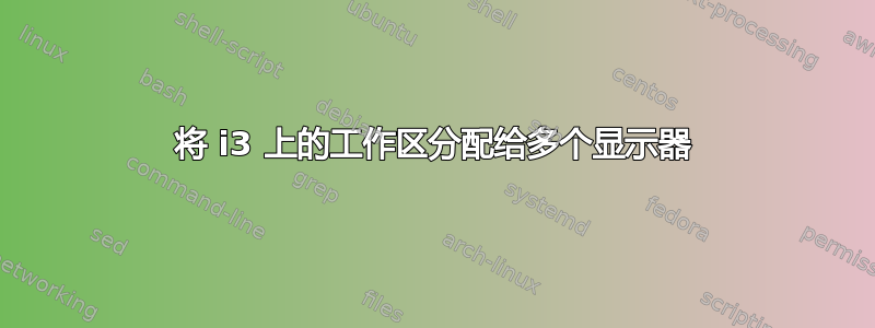 将 i3 上的工作区分配给多个显示器