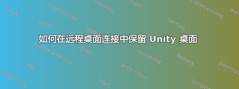 如何在远程桌面连接中保留 Unity 桌面