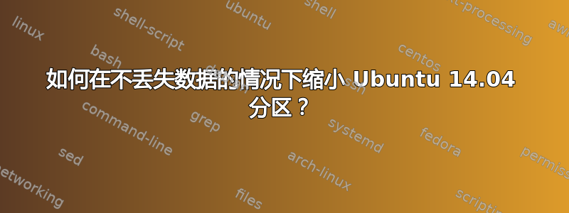 如何在不丢失数据的情况下缩小 Ubuntu 14.04 分区？