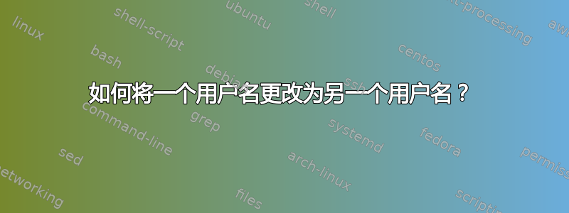 如何将一个用户名更改为另一个用户名？