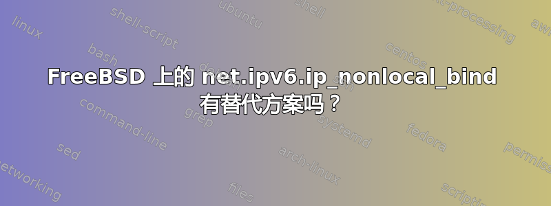 FreeBSD 上的 net.ipv6.ip_nonlocal_bind 有替代方案吗？