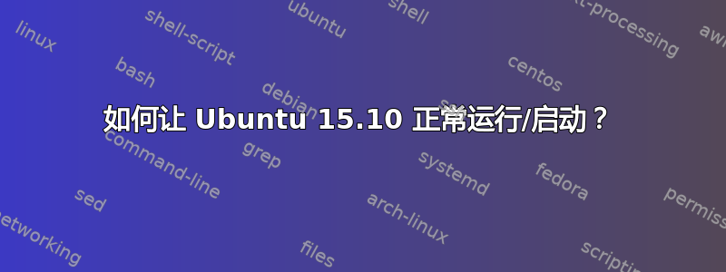 如何让 Ubuntu 15.10 正常运行/启动？