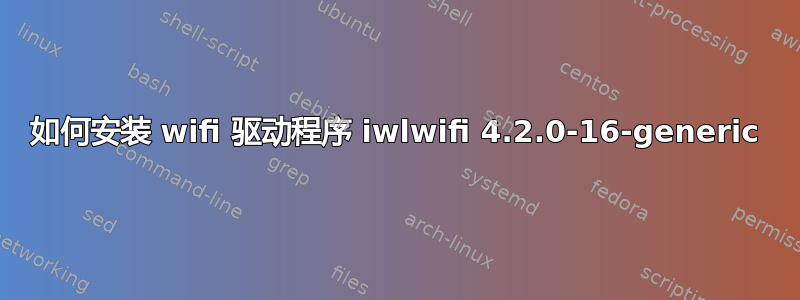 如何安装 wifi 驱动程序 iwlwifi 4.2.0-16-generic