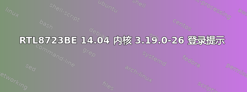 RTL8723BE 14.04 内核 3.19.0-26 登录提示