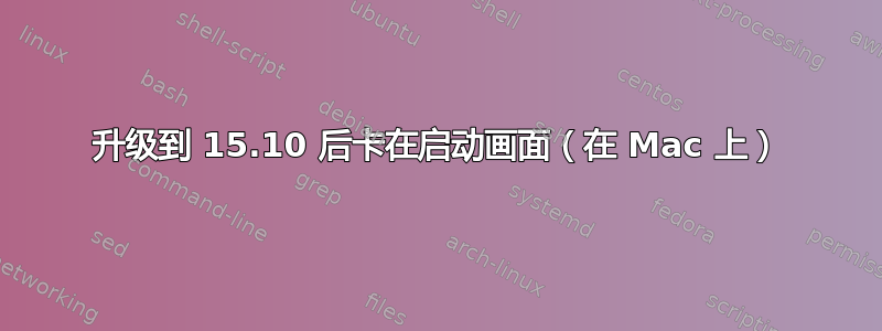 升级到 15.10 后卡在启动画面（在 Mac 上）