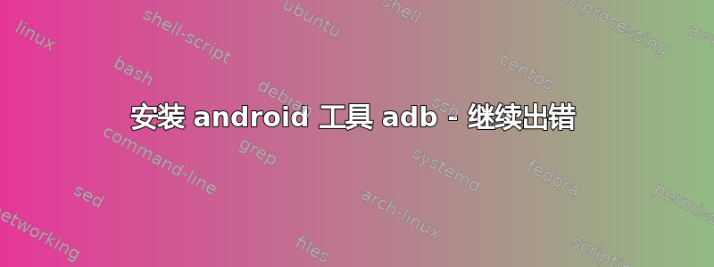 安装 android 工具 adb - 继续出错