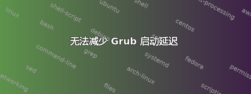 无法减少 Grub 启动延迟