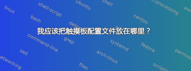 我应该把触摸板配置文件放在哪里？