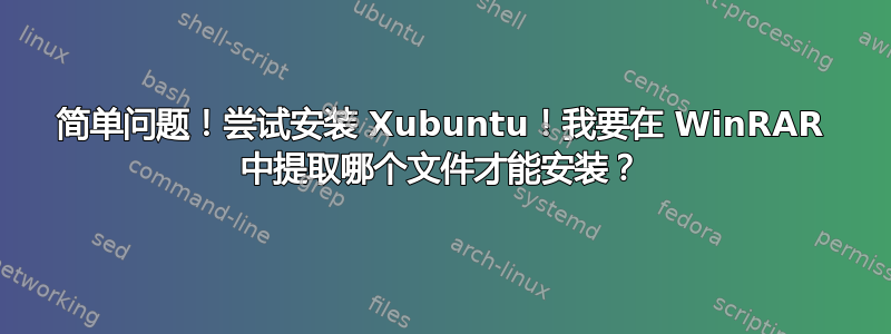 简单问题！尝试安装 Xubuntu！我要在 WinRAR 中提取哪个文件才能安装？