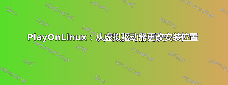 PlayOnLinux：从虚拟驱动器更改安装位置