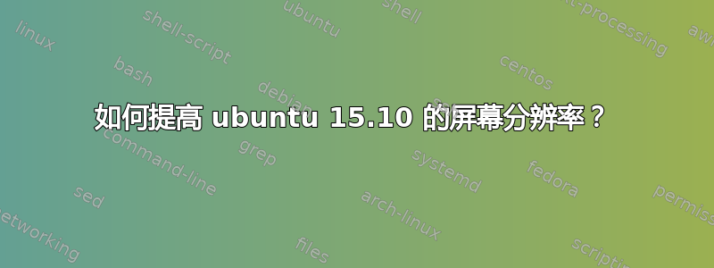 如何提高 ubuntu 15.10 的屏幕分辨率？