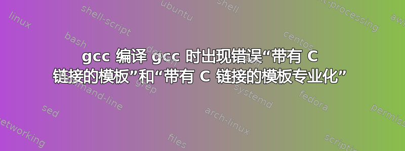 gcc 编译 gcc 时出现错误“带有 C 链接的模板”和“带有 C 链接的模板专业化”