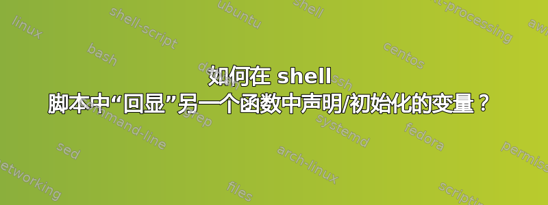 如何在 shell 脚本中“回显”另一个函数中声明/初始化的变量？