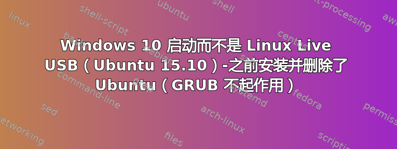 Windows 10 启动而不是 Linux Live USB（Ubuntu 15.10）-之前安装并删除了 Ubuntu（GRUB 不起作用）