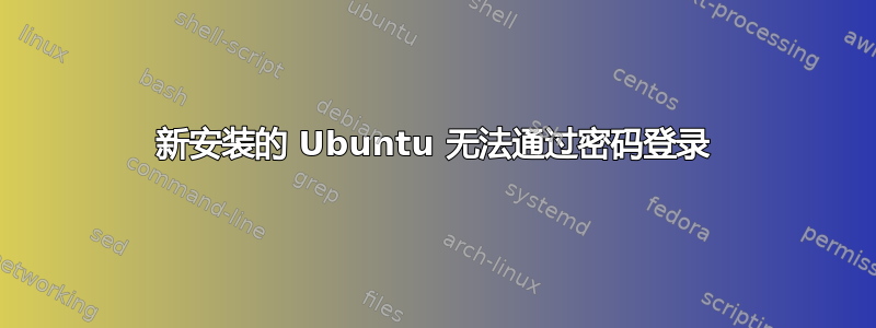 新安装的 Ubuntu 无法通过密码登录