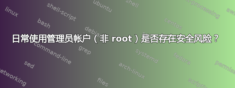 日常使用管理员帐户（非 root）是否存在安全风险？