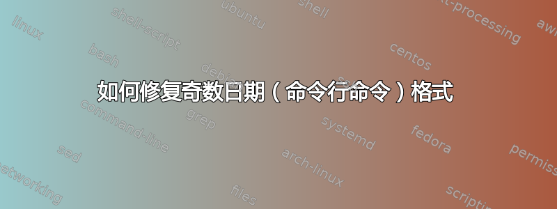 如何修复奇数日期（命令行命令）格式