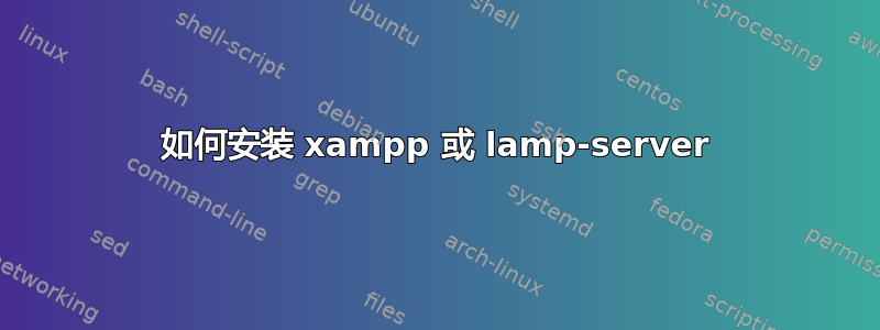 如何安装 xampp 或 lamp-server