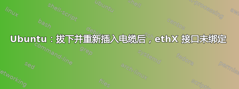 Ubuntu：拔下并重新插入电缆后，ethX 接口未绑定