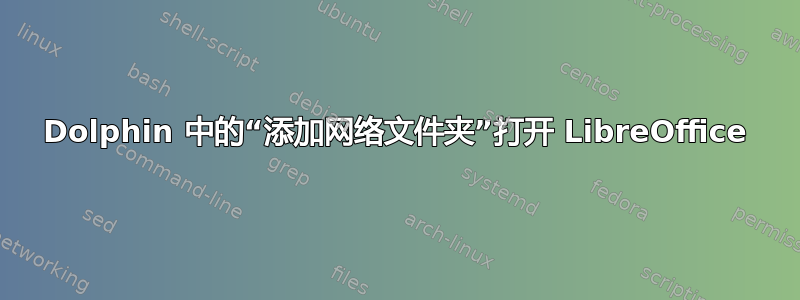 Dolphin 中的“添加网络文件夹”打开 LibreOffice