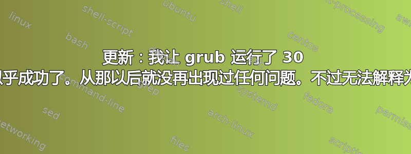 更新：我让 grub 运行了 30 秒的自动启动，似乎成功了。从那以后就没再出现过任何问题。不过无法解释为什么它成功了！