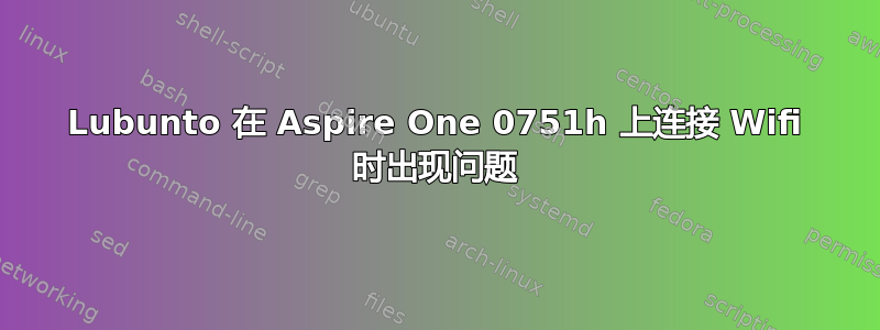 Lubunto 在 Aspire One 0751h 上连接 Wifi 时出现问题