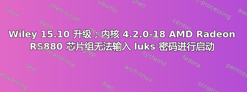 Wiley 15.10 升级；内核 4.2.0-18 AMD Radeon RS880 芯片组无法输入 luks 密码进行启动