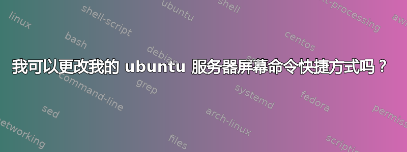 我可以更改我的 ubuntu 服务器屏幕命令快捷方式吗？