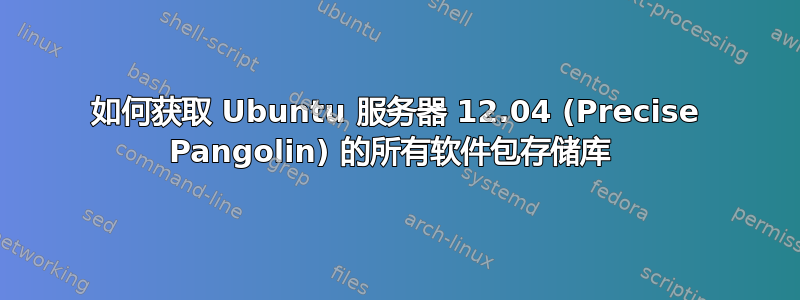 如何获取 Ubuntu 服务器 12.04 (Precise Pangolin) 的所有软件包存储库 