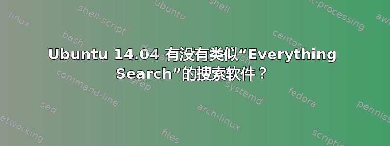 Ubuntu 14.04 有没有类似“Everything Search”的搜索软件？