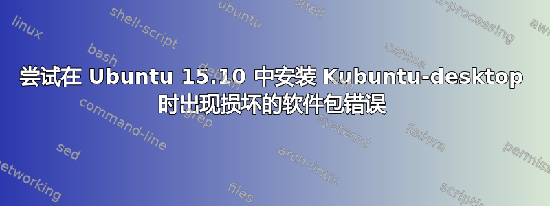 尝试在 Ubuntu 15.10 中安装 Kubuntu-desktop 时出现损坏的软件包错误