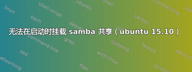 无法在启动时挂载 samba 共享（ubuntu 15.10）