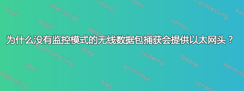 为什么没有监控模式的无线数据包捕获会提供以太网头？